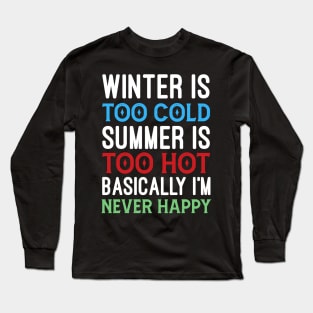 Winter is too cold summer is too hot basically I'm never happy Long Sleeve T-Shirt